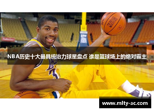 NBA历史十大最具统治力球星盘点 谁是篮球场上的绝对霸主