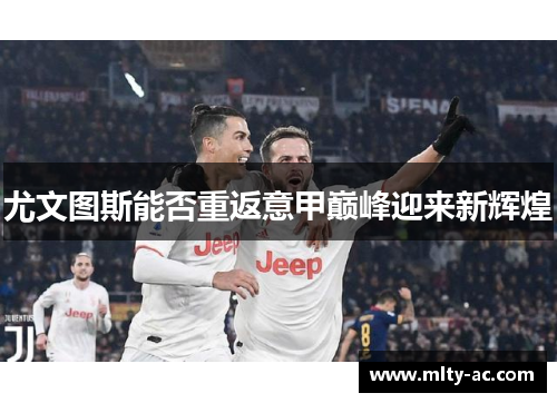 尤文图斯能否重返意甲巅峰迎来新辉煌