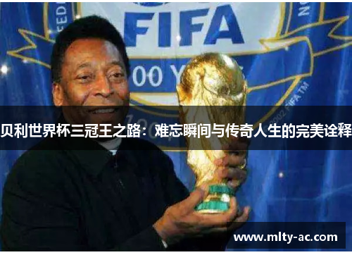 贝利世界杯三冠王之路：难忘瞬间与传奇人生的完美诠释