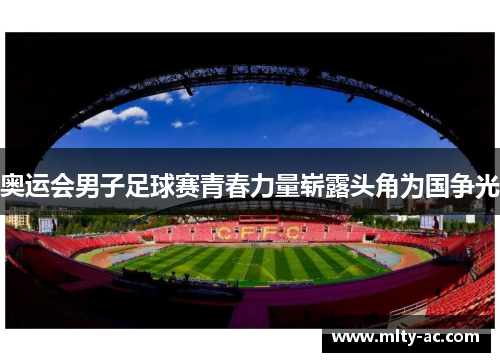 奥运会男子足球赛青春力量崭露头角为国争光