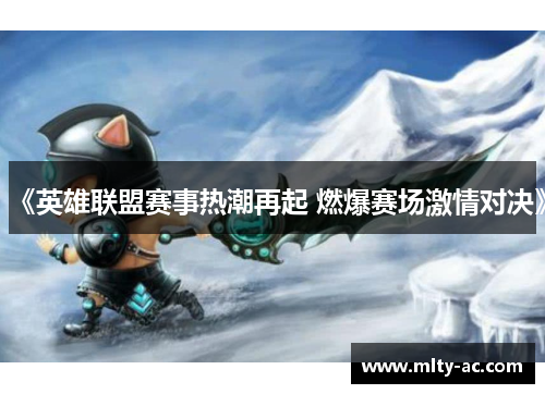 《英雄联盟赛事热潮再起 燃爆赛场激情对决》