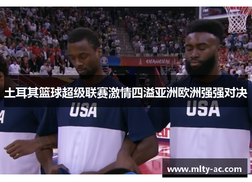土耳其篮球超级联赛激情四溢亚洲欧洲强强对决